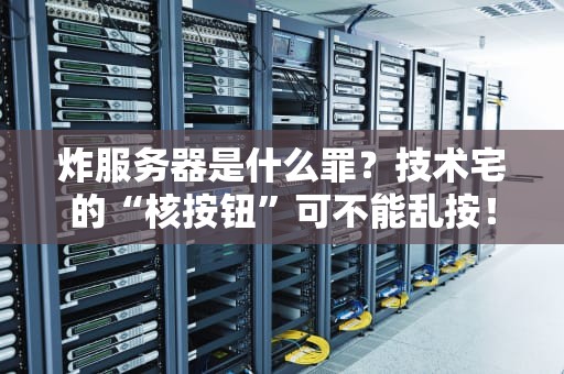 炸服务器是什么罪？技术宅的“核按钮”可不能乱按！