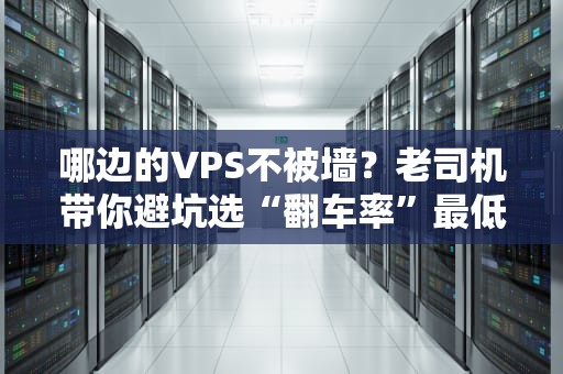 哪边的VPS不被墙？老司机带你避坑选“翻车率”最低的服务器！