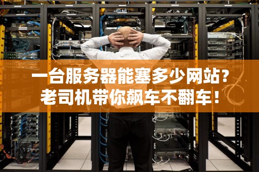 一台服务器能塞多少网站？老司机带你飙车不翻车！