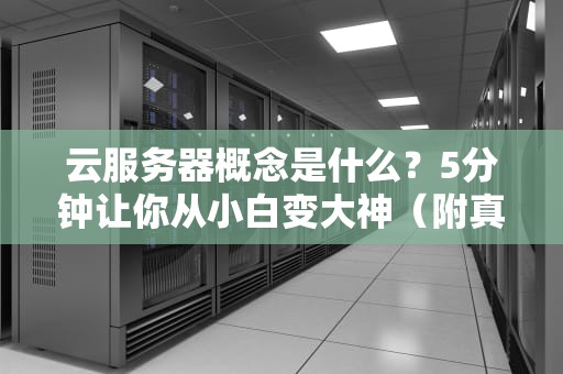 云服务器概念是什么？5分钟让你从小白变大神（附真实测评数据）