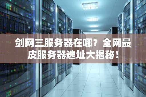 剑网三服务器在哪？全网最皮服务器选址大揭秘！