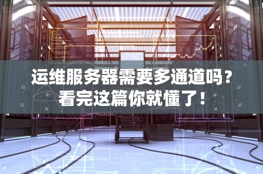 运维服务器需要多通道吗？看完这篇你就懂了！