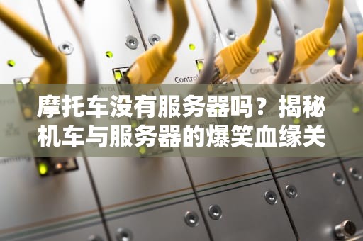 摩托车没有服务器吗？揭秘机车与服务器的爆笑血缘关系！