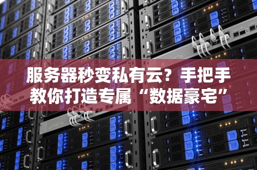服务器秒变私有云？手把手教你打造专属“数据豪宅”！