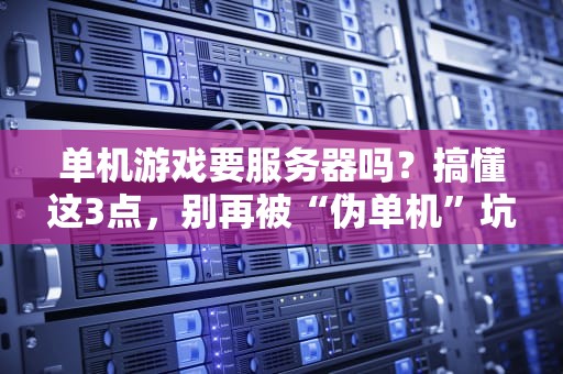 单机游戏要服务器吗？搞懂这3点，别再被“伪单机”坑了！