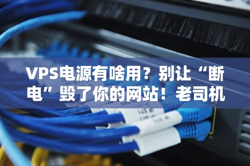 VPS电源有啥用？别让“断电”毁了你的网站！老司机带你避坑