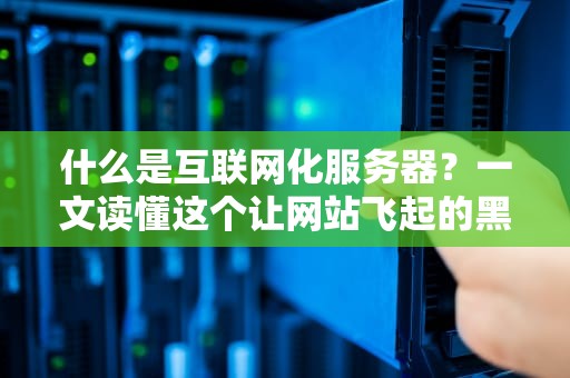 什么是互联网化服务器？一文读懂这个让网站飞起的黑科技！