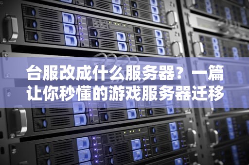 台服改成什么服务器？一篇让你秒懂的游戏服务器迁移指南！