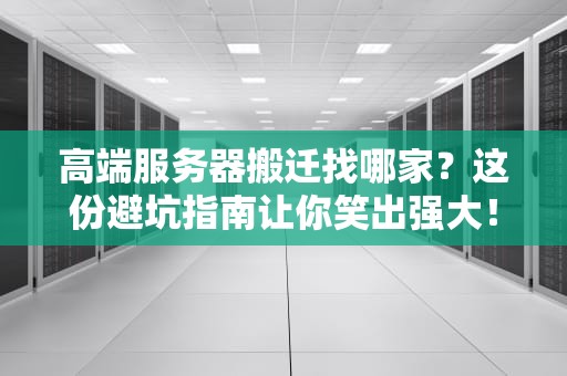 高端服务器搬迁找哪家？这份避坑指南让你笑出强大！