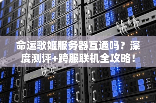 命运歌姬服务器互通吗？深度测评+跨服联机全攻略！