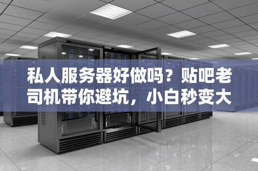 私人服务器好做吗？贴吧老司机带你避坑，小白秒变大神！