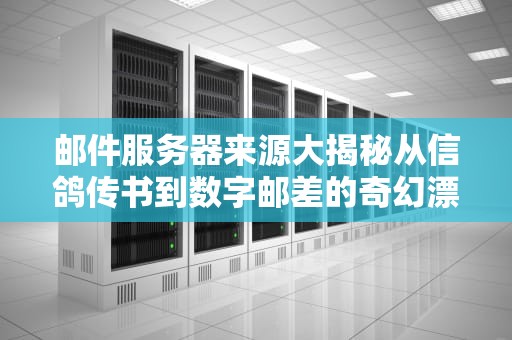 邮件服务器来源大揭秘从信鸽传书到数字邮差的奇幻漂流