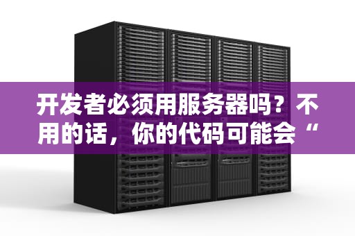 开发者必须用服务器吗？不用的话，你的代码可能会“离家出走”哦！
