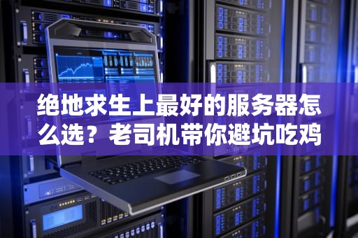 绝地求生上最好的服务器怎么选？老司机带你避坑吃鸡！