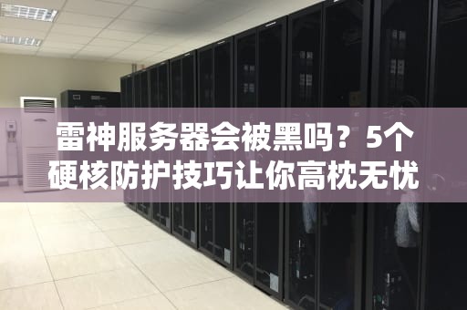 雷神服务器会被黑吗？5个硬核防护技巧让你高枕无忧！