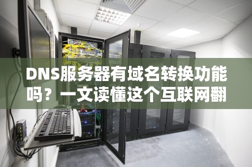 DNS服务器有域名转换功能吗？一文读懂这个互联网翻译官的日常