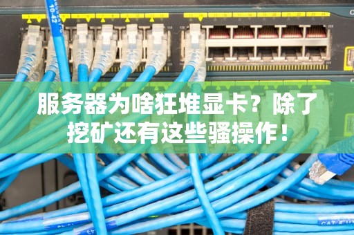 服务器为啥狂堆显卡？除了挖矿还有这些骚操作！