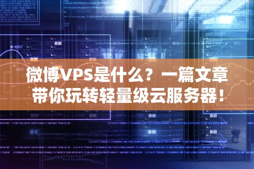 微博VPS是什么？一篇文章带你玩转轻量级云服务器！