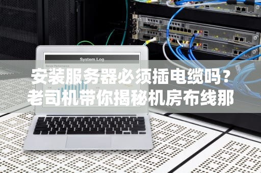 安装服务器必须插电缆吗？老司机带你揭秘机房布线那些事儿！