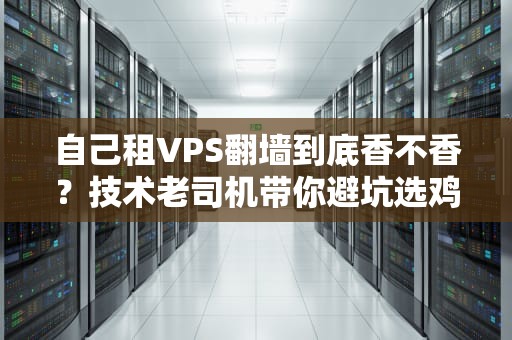 自己租VPS翻墙到底香不香？技术老司机带你避坑选鸡！