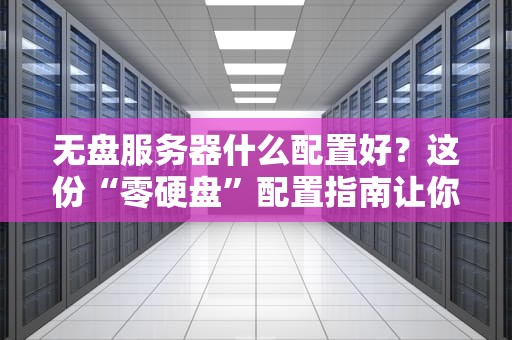 无盘服务器什么配置好？这份“零硬盘”配置指南让你笑出强大！