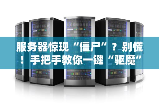 服务器惊现“僵尸”？别慌！手把手教你一键“驱魔”大法！