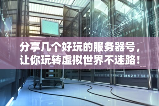 分享几个好玩的服务器号，让你玩转虚拟世界不迷路！