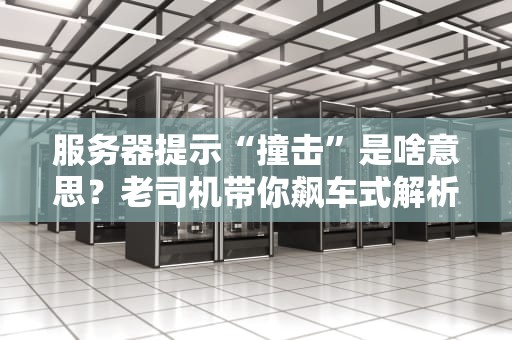 服务器提示“撞击”是啥意思？老司机带你飙车式解析！