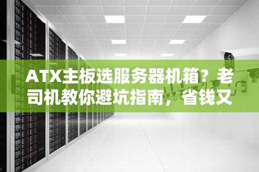ATX主板选服务器机箱？老司机教你避坑指南，省钱又稳如老狗！