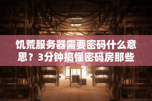 饥荒服务器需要密码什么意思？3分钟搞懂密码房那些事儿！