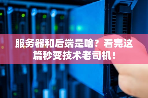 服务器和后端是啥？看完这篇秒变技术老司机！