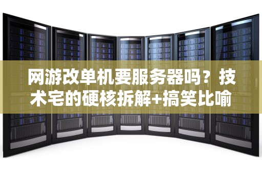 网游改单机要服务器吗？技术宅的硬核拆解+搞笑比喻