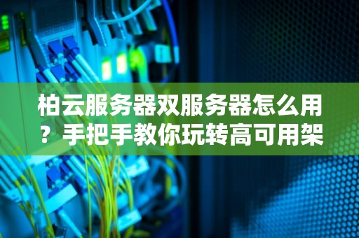 柏云服务器双服务器怎么用？手把手教你玩转高可用架构！