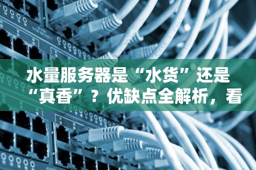 水量服务器是“水货”还是“真香”？优缺点全解析，看完秒懂！