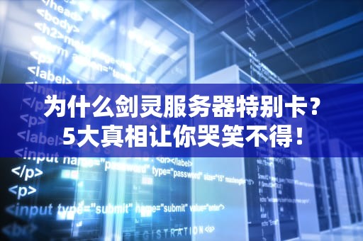 为什么剑灵服务器特别卡？5大真相让你哭笑不得！