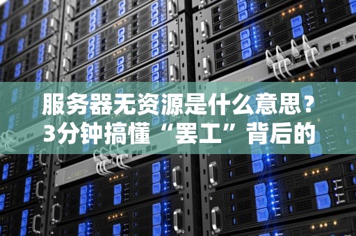服务器无资源是什么意思？3分钟搞懂“罢工”背后的真相！
