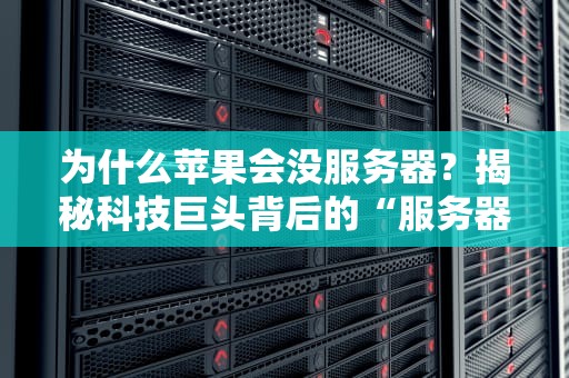 为什么苹果会没服务器？揭秘科技巨头背后的“服务器消失术”