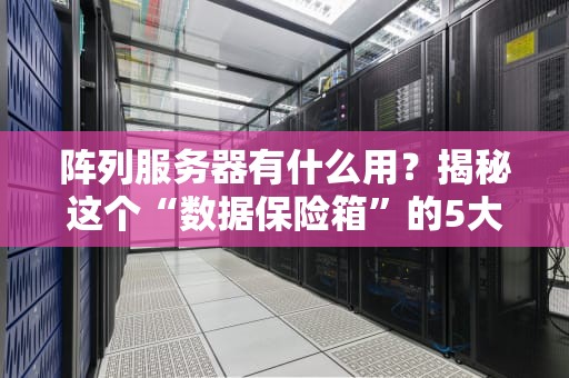 阵列服务器有什么用？揭秘这个“数据保险箱”的5大神奇技能！