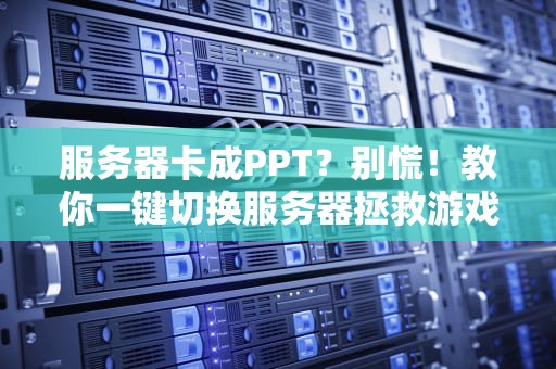 服务器卡成PPT？别慌！教你一键切换服务器拯救游戏体验！