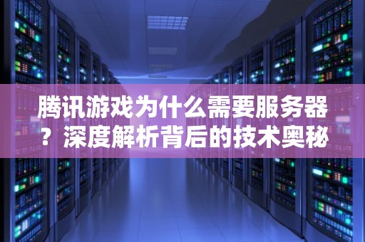 腾讯游戏为什么需要服务器？深度解析背后的技术奥秘与玩家体验