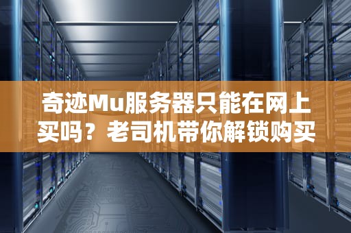 奇迹Mu服务器只能在网上买吗？老司机带你解锁购买新姿势！