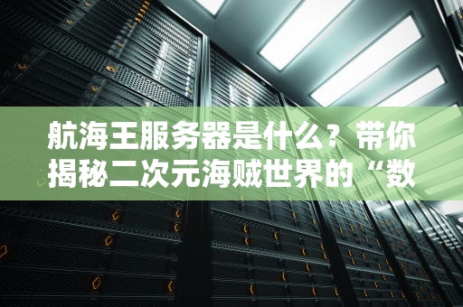 航海王服务器是什么？带你揭秘二次元海贼世界的“数字风帆”！
