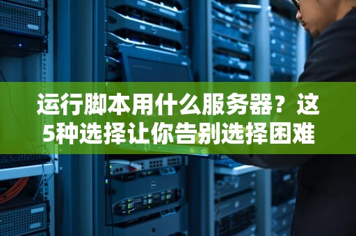 运行脚本用什么服务器？这5种选择让你告别选择困难症！