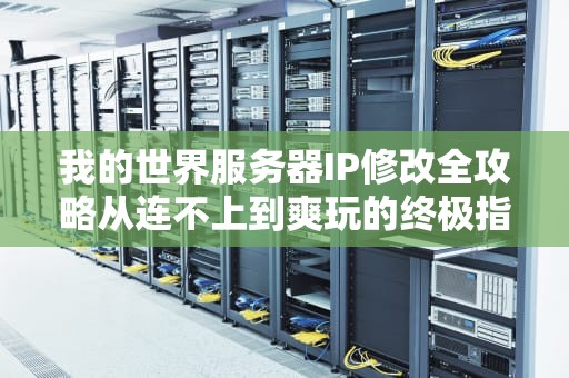 我的世界服务器IP修改全攻略从连不上到爽玩的终极指南！