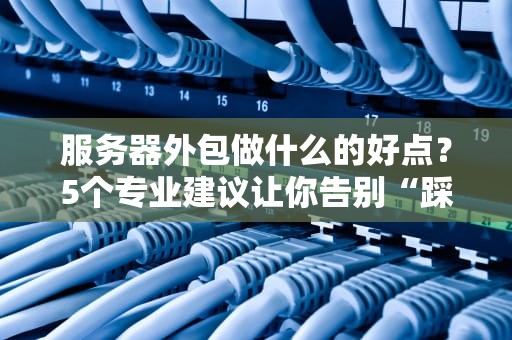 服务器外包做什么的好点？5个专业建议让你告别“踩坑”体质！