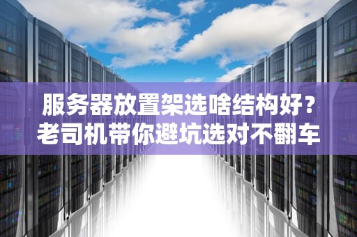 服务器放置架选啥结构好？老司机带你避坑选对不翻车！