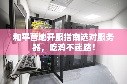 和平营地开服指南选对服务器，吃鸡不迷路！