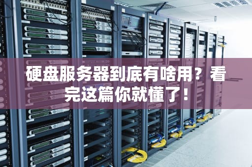 硬盘服务器到底有啥用？看完这篇你就懂了！