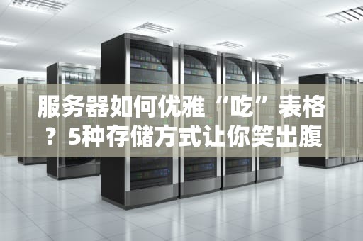 服务器如何优雅“吃”表格？5种存储方式让你笑出腹肌！