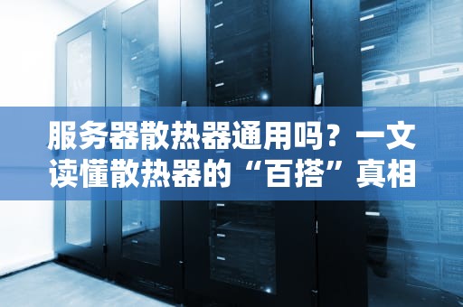 服务器散热器通用吗？一文读懂散热器的“百搭”真相！